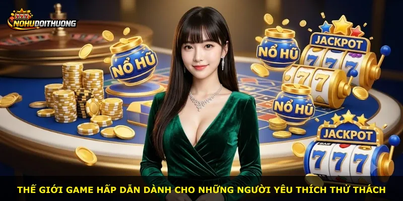 Thế giới game hấp dẫn dành cho những người yêu thích thử thách