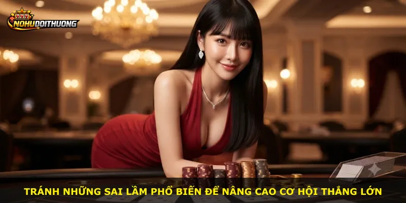 Tránh những sai lầm phổ biến để nâng cao cơ hội thắng lớn