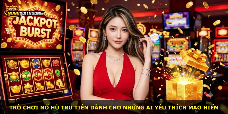 Trò chơi nổ hũ Tru Tiên dành cho những ai yêu thích mạo hiểm